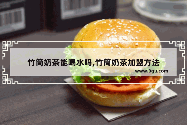 竹筒奶茶能喝水吗,竹筒奶茶加盟方法