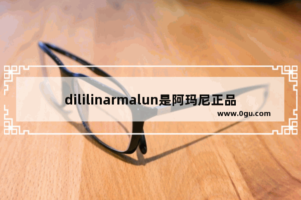 dililinarmalun是阿玛尼正品吗 加盟阿玛尼有哪些品牌