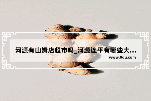 河源有山姆店超市吗_河源连平有哪些大型超市