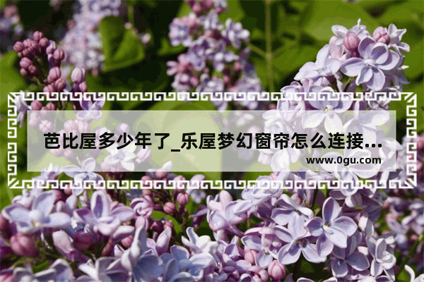 芭比屋多少年了_乐屋梦幻窗帘怎么连接米家