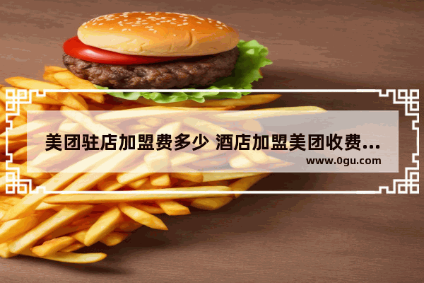 美团驻店加盟费多少 酒店加盟美团收费标准
