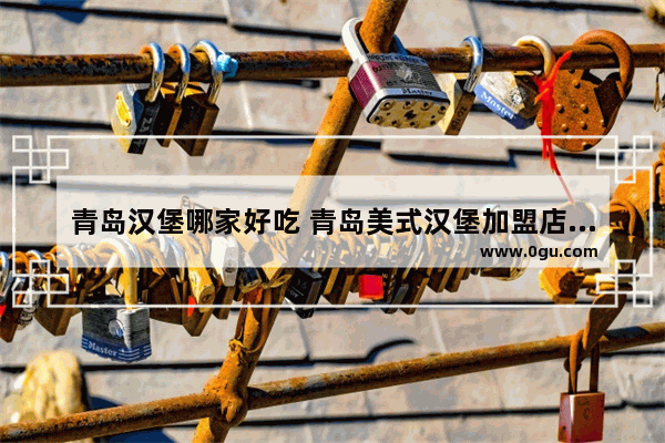 青岛汉堡哪家好吃 青岛美式汉堡加盟店排行榜