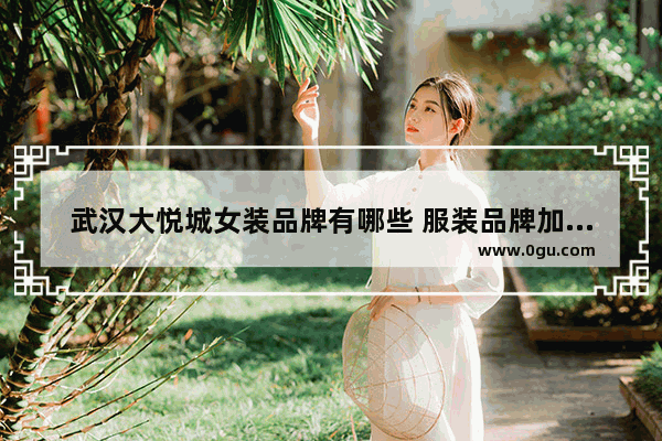 武汉大悦城女装品牌有哪些 服装品牌加盟店排行榜武汉
