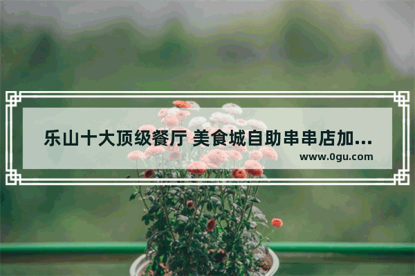 乐山十大顶级餐厅 美食城自助串串店加盟费