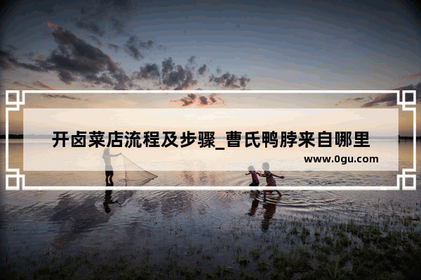 开卤菜店流程及步骤_曹氏鸭脖来自哪里
