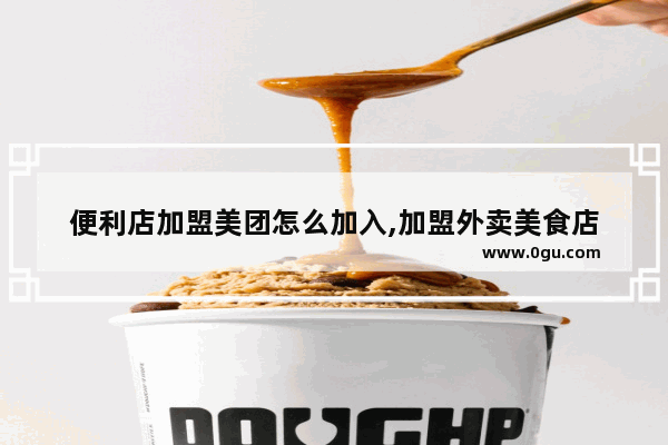 便利店加盟美团怎么加入,加盟外卖美食店