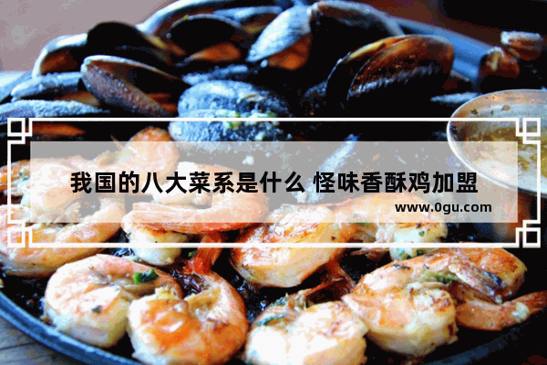 我国的八大菜系是什么 怪味香酥鸡加盟