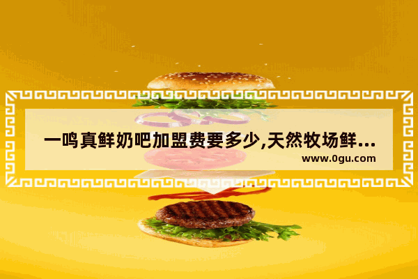 一鸣真鲜奶吧加盟费要多少,天然牧场鲜奶吧加盟