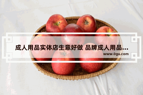 成人用品实体店生意好做 品牌成人用品加盟店排行