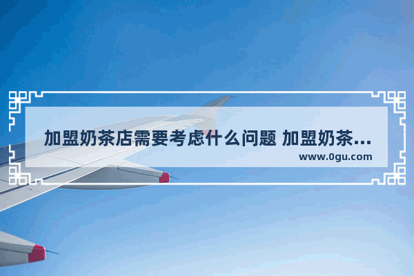 加盟奶茶店需要考虑什么问题 加盟奶茶店需要注意什么