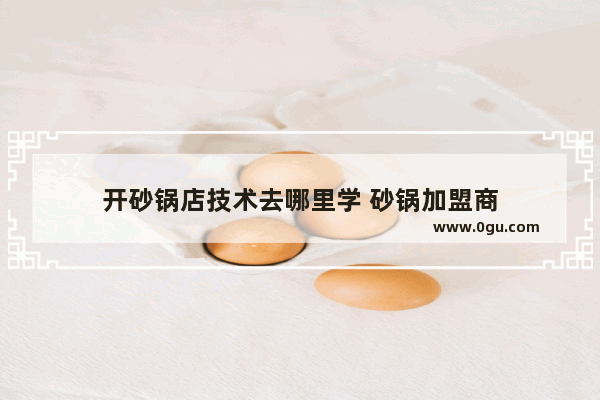 开砂锅店技术去哪里学 砂锅加盟商