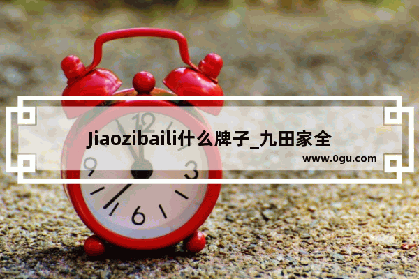 Jiaozibaili什么牌子_九田家全国直营店有哪些
