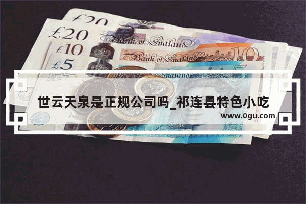 世云天泉是正规公司吗_祁连县特色小吃