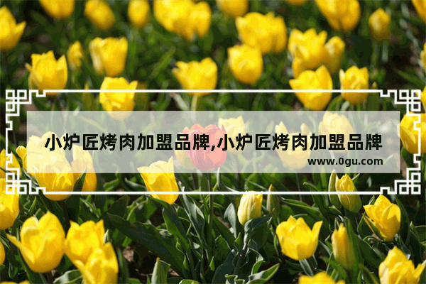 小炉匠烤肉加盟品牌,小炉匠烤肉加盟品牌
