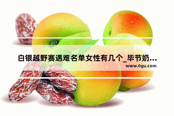 白银越野赛遇难名单女性有几个_毕节奶茶加盟