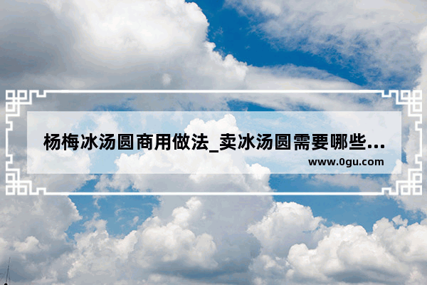 杨梅冰汤圆商用做法_卖冰汤圆需要哪些工具