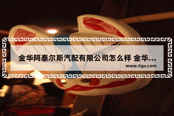 金华阿泰尔斯汽配有限公司怎么样 金华选择汽配加盟品牌