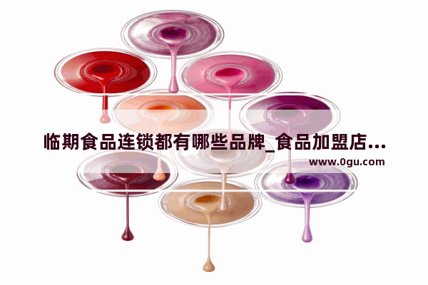 临期食品连锁都有哪些品牌_食品加盟店排行榜大全