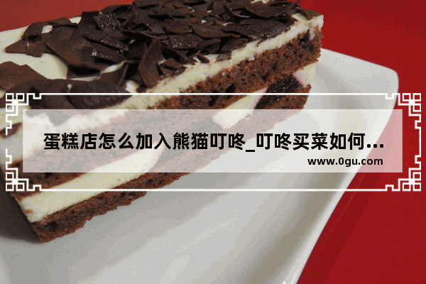蛋糕店怎么加入熊猫叮咚_叮咚买菜如何成为生鲜电商