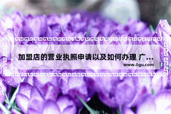加盟店的营业执照申请以及如何办理 广东小吃加盟开店流程