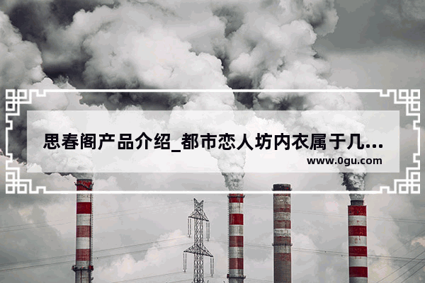 思春阁产品介绍_都市恋人坊内衣属于几线品牌