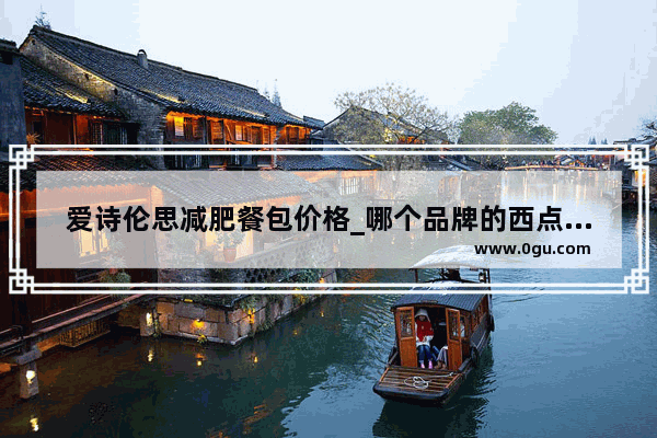 爱诗伦思减肥餐包价格_哪个品牌的西点最好吃