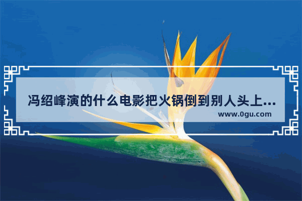 冯绍峰演的什么电影把火锅倒到别人头上了,胖子美食火锅加盟费多少