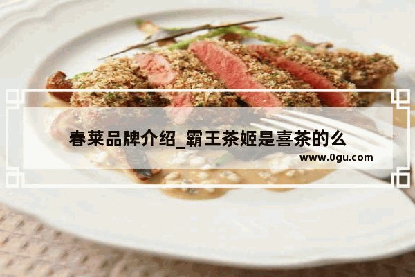 春莱品牌介绍_霸王茶姬是喜茶的么