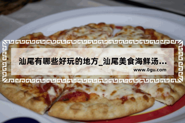 汕尾有哪些好玩的地方_汕尾美食海鲜汤粉加盟店