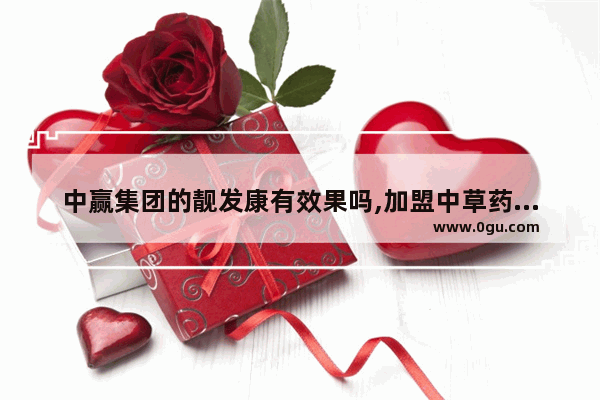 中赢集团的靓发康有效果吗,加盟中草药护发选哪家品牌