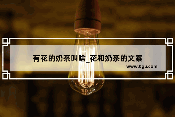 有花的奶茶叫啥_花和奶茶的文案