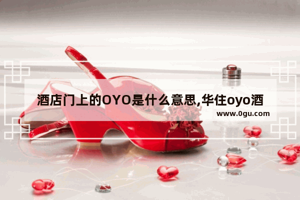 酒店门上的OYO是什么意思,华住oyo酒店加盟费