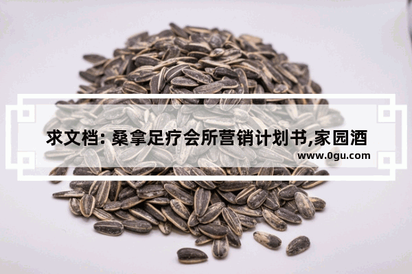 求文档: 桑拿足疗会所营销计划书,家园酒店足浴店加盟