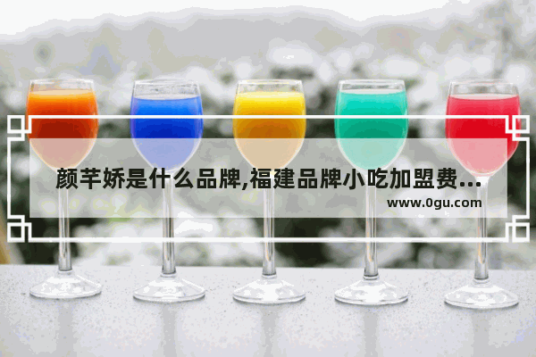 颜芊娇是什么品牌,福建品牌小吃加盟费是多少