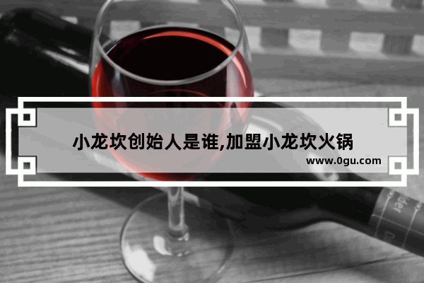 小龙坎创始人是谁,加盟小龙坎火锅