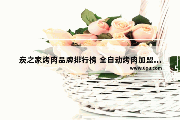 炭之家烤肉品牌排行榜 全自动烤肉加盟品牌