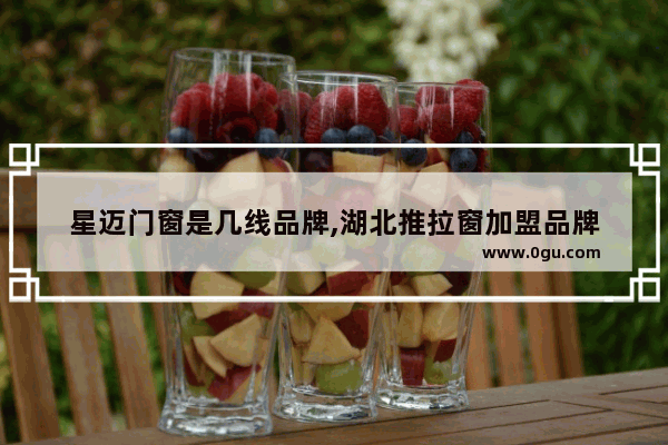 星迈门窗是几线品牌,湖北推拉窗加盟品牌