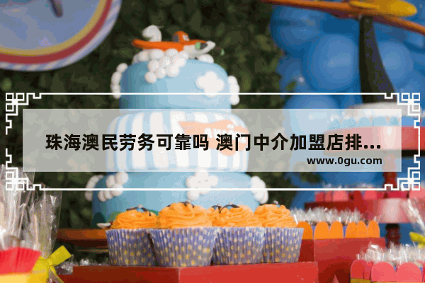 珠海澳民劳务可靠吗 澳门中介加盟店排行榜前十