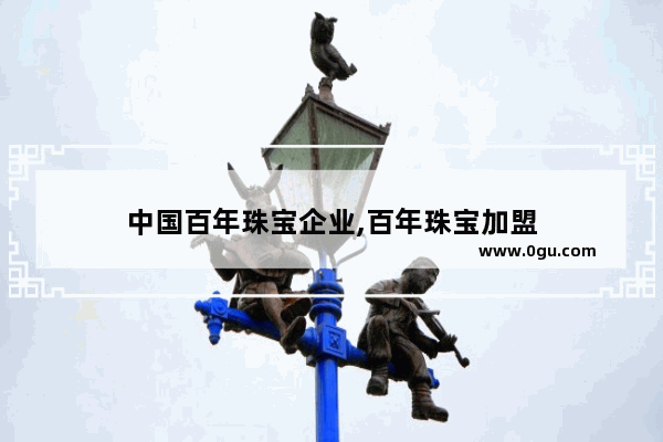 中国百年珠宝企业,百年珠宝加盟