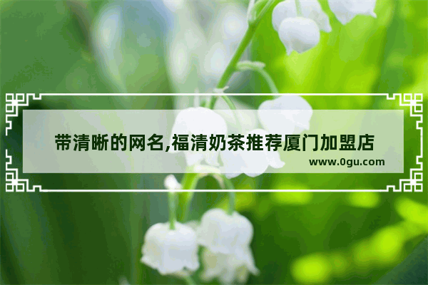 带清晰的网名,福清奶茶推荐厦门加盟店