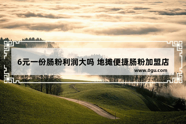 6元一份肠粉利润大吗 地摊便捷肠粉加盟店排行榜