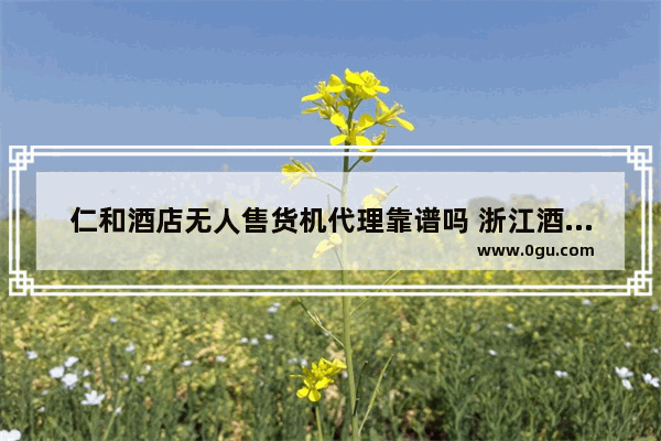仁和酒店无人售货机代理靠谱吗 浙江酒店迷你售货机加盟