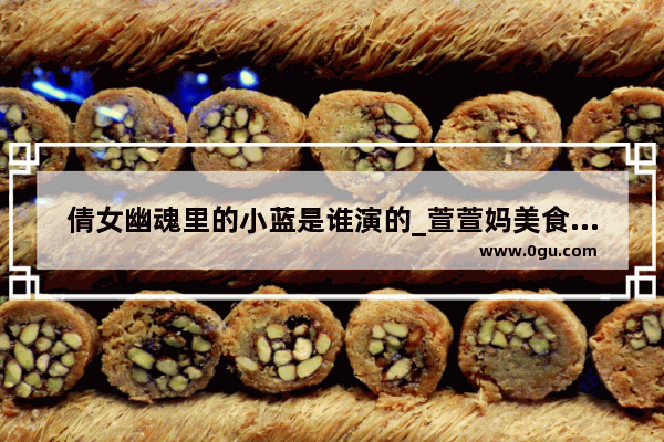 倩女幽魂里的小蓝是谁演的_萱萱妈美食加盟