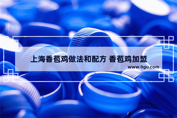 上海香苞鸡做法和配方 香苞鸡加盟