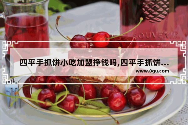 四平手抓饼小吃加盟挣钱吗,四平手抓饼小吃加盟挣钱吗