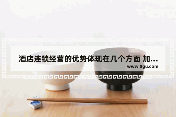 酒店连锁经营的优势体现在几个方面 加盟品牌酒店的好处