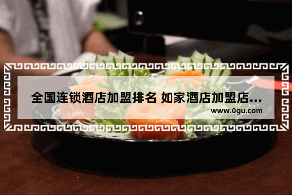 全国连锁酒店加盟排名 如家酒店加盟店排行榜
