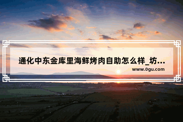 通化中东金库里海鲜烤肉自助怎么样_坊子区好吃的饭店