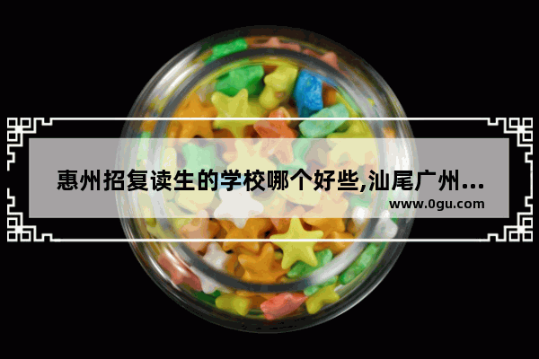 惠州招复读生的学校哪个好些,汕尾广州便利店加盟店排行榜