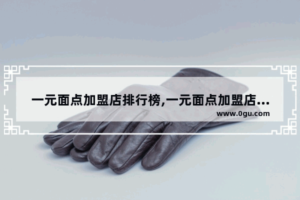 一元面点加盟店排行榜,一元面点加盟店排行榜